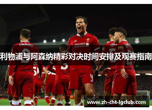 利物浦与阿森纳精彩对决时间安排及观赛指南 利物浦与阿森纳精彩对决时间安排及观赛指南