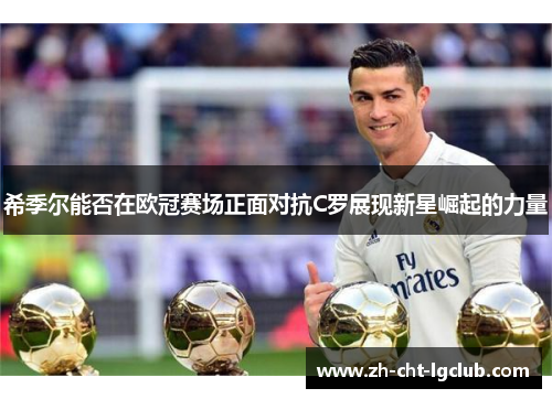 希季尔能否在欧冠赛场正面对抗C罗展现新星崛起的力量