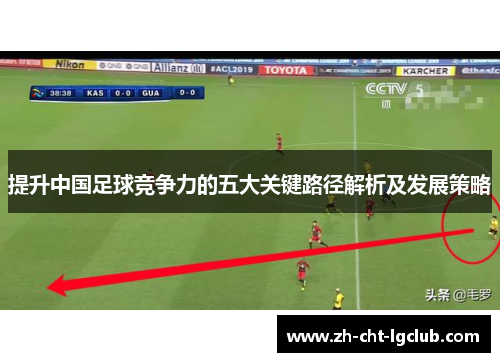提升中国足球竞争力的五大关键路径解析及发展策略 提升中国足球竞争力的五大关键路径解析及发展策略