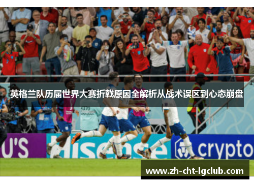 英格兰队历届世界大赛折戟原因全解析从战术误区到心态崩盘