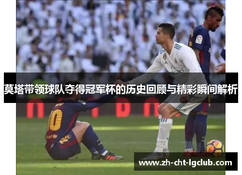 莫塔带领球队夺得冠军杯的历史回顾与精彩瞬间解析 莫塔带领球队夺得冠军杯的历史回顾与精彩瞬间解析