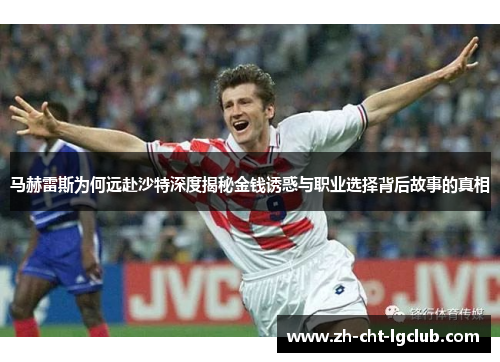 马赫雷斯为何远赴沙特深度揭秘金钱诱惑与职业选择背后故事的真相