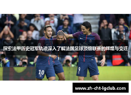 探索法甲历史冠军轨迹深入了解法国足球顶级联赛的辉煌与变迁