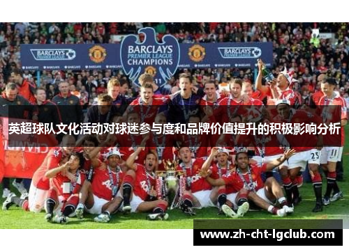 英超球队文化活动对球迷参与度和品牌价值提升的积极影响分析