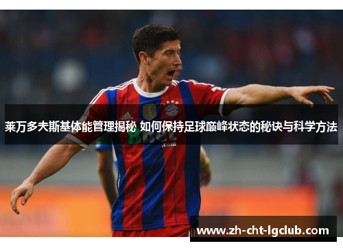 莱万多夫斯基体能管理揭秘 如何保持足球巅峰状态的秘诀与科学方法 莱万多夫斯基体能管理揭秘 如何保持足球巅峰状态的秘诀与科学方法