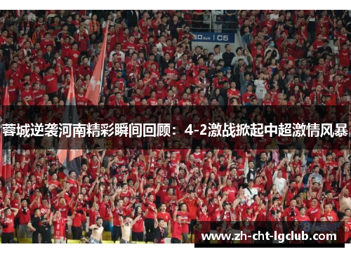 蓉城逆袭河南精彩瞬间回顾：4-2激战掀起中超激情风暴