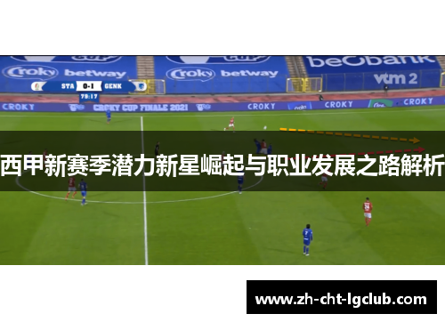 西甲新赛季潜力新星崛起与职业发展之路解析