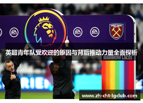 英超青年队受欢迎的原因与背后推动力量全面探析