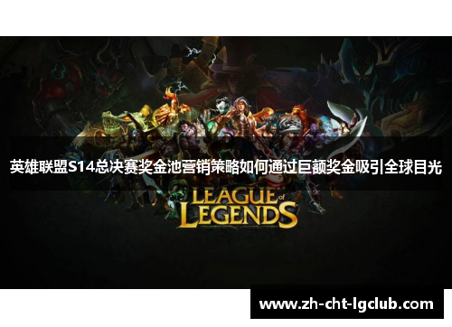 英雄联盟S14总决赛奖金池营销策略如何通过巨额奖金吸引全球目光 英雄联盟S14总决赛奖金池营销策略如何通过巨额奖金吸引全球目光