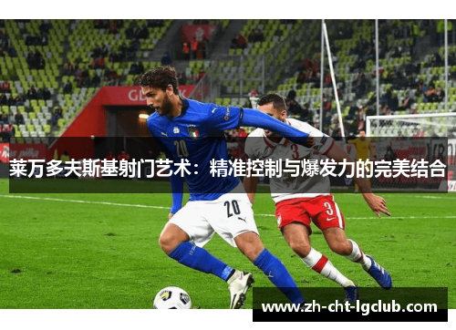 莱万多夫斯基射门艺术：精准控制与爆发力的完美结合
