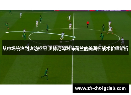 从中场统治到攻防枢纽 贝林厄姆对阵荷兰的美洲杯战术价值解析