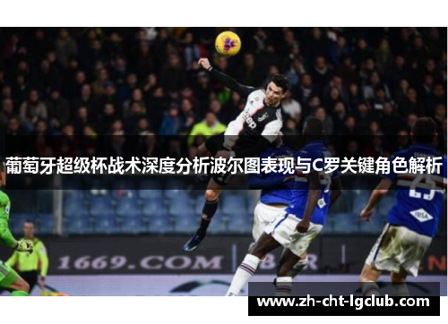 葡萄牙超级杯战术深度分析波尔图表现与C罗关键角色解析