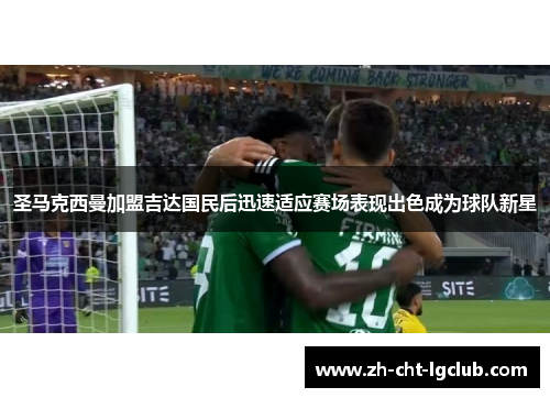 圣马克西曼加盟吉达国民后迅速适应赛场表现出色成为球队新星