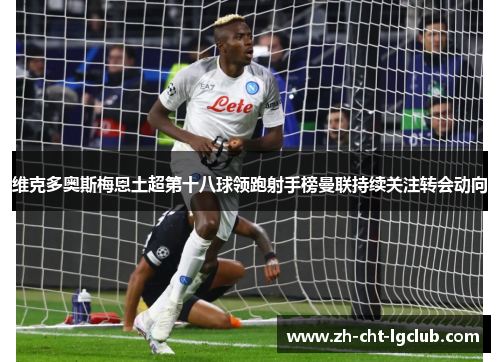 维克多奥斯梅恩土超第十八球领跑射手榜曼联持续关注转会动向