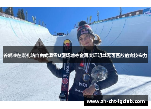 谷爱凌在崇礼站自由式滑雪U型场地夺金再度证明其无可匹敌的竞技实力