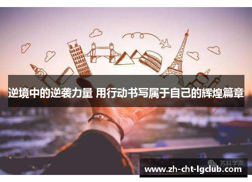 逆境中的逆袭力量 用行动书写属于自己的辉煌篇章 逆境中的逆袭力量 用行动书写属于自己的辉煌篇章