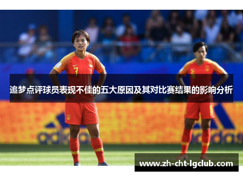 追梦点评球员表现不佳的五大原因及其对比赛结果的影响分析 追梦点评球员表现不佳的五大原因及其对比赛结果的影响分析