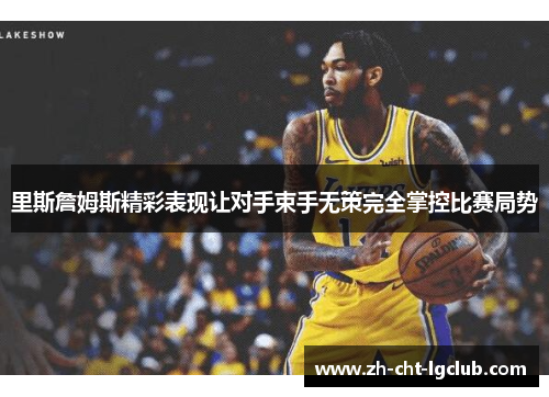 里斯詹姆斯精彩表现让对手束手无策完全掌控比赛局势 里斯詹姆斯精彩表现让对手束手无策完全掌控比赛局势