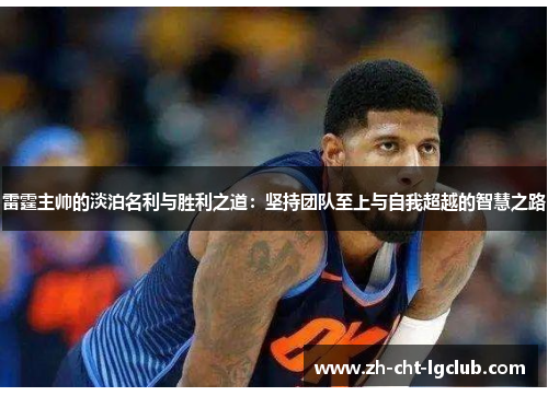 雷霆主帅的淡泊名利与胜利之道:坚持团队至上与自我超越的智慧之路 雷霆主帅的淡泊名利与胜利之道:坚持团队至上与自我超越的智慧之路